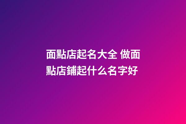 面點店起名大全 做面點店鋪起什么名字好-第1張-店鋪起名-玄機派